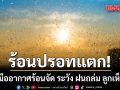 ร้อนปรอทแตก! กรมอุตุฯ เตือน เหนือ-กลาง-อีสาน รับมืออากาศร้อนจัด ระวัง ฝนถล่ม ลูกเห็บตก