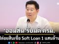 ‘ออมสิน’รับมติ ครม. ปล่อยสินเชื่อ Soft Loan 1 แสนล้าน ดันเม็ดเงินเสริมสภาพคล่องหมุนเศรษฐกิจ