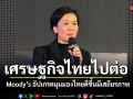เศรษฐกิจไทยไปต่อ Moody’s ปรับเพิ่มมุมมองไทยมีเสถียรภาพ สะท้อนความเชื่อมั่นต่อนโยบายรัฐ