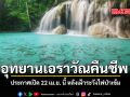 อุทยานเอราวัณคืนชีพ ประกาศเปิด 22 เม.ย. นี้ หลังเฝ้าระวังไฟป่าเข้ม