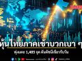 หุ้นไทยภาคเช้าบวกเบา ๆ พุ่งแตะ 1,485 จุด ดันดัชนีเขียวรับวัน