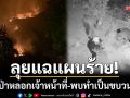 ลุยแฉแผนร้าย! เผาป่าเบี่ยงเบนเจ้าหน้าที่-พบทำเป็นแก๊ง \'เข้าดึก-ขุดเร็ว-หนีไว\'