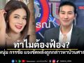 หนุ่ม กรรชัย แจงชัด! ทำไมต้องฟ้อง ปู มัณฑนา หลังถูกกล่าวหาป่วนศาลแขวงพระนครใต้