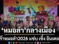 ครั้งแรกกับ หมอลำ กลางเมือง  ปลาร้าหมอลำ2026 แซ่บ เซิ้ง อินเดอะซิตี้