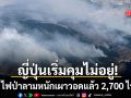 ญี่ปุ่นคุมไม่อยู่ ไฟป่าลามหนักเผาวอดแล้ว 2,700 ไร่ ประกาศขยายเขตอพยพด่วน