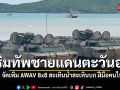 ทร. จัดเพิ่ม AWAV 8x8 สะเทินน้ำสะเทินบก ฝีมือคนไทย เสริมทัพชายแดนตะวันออก