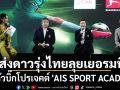 ส่งดาวรุ่งไทยลุยเยอรมนี!เปิดตัวบิ๊กโปรเจคต์ \'AIS SPORT ACADEMY\'