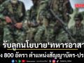 ผบ.ทบ. รับลูกนโยบาย ทหารอาสา นำร่อง 800 อัตรา ตำแหน่งสัญญาบัตร-ประทวน หมุนเวียนกำลังพล