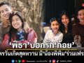 พิธา บอกรัก ก้อย! อวยพรวันเกิดสุดหวาน มี น้องพิพิม ร่วมเฟรมด้วย