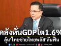 คลังหั่นGDPโต1.6% ลุ้น‘ไทยช่วยไทยพลัส’ดันฟื้น