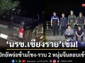 ‘นรข.เชียงราย’เข้ม! สกัดปิกอัพจ่อข้ามโขง พร้อมจับ 2 หนุ่มจีนลอบเข้าเมือง