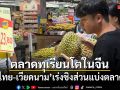 ตลาดทุเรียนในจีนโตต่อเนื่อง ไทย-เวียดนามเร่งชิงส่วนแบ่งตลาด