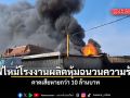 ไฟไหม้โรงงานผลิตหุ้มฉนวนความร้อน คาดเสียหายกว่า 10 ล้านบาท