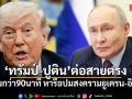 ทรัมป์-ปูติน ต่อสายคุยกว่า 90 นาที หารือปมสงครามยูเครน-อิหร่าน