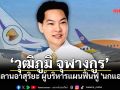 \'วุฒิภูมิ จุฬางกูร\' หลานอาสุริยะ ผู้บริหารแผนฟื้นฟู \'นกแอร์\'