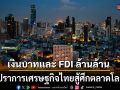 เงินบาทและ FDI ล้านล้าน ปราการเศรษฐกิจไทยสู้ศึกตลาดโลก