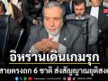อิหร่านเดินเกมรุก \'อับบาส อารักชี\' ต่อสายตรงถก 6 ชาติ ส่งสัญญาณพยายามยุติสงคราม