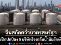ท้าชนมหาอำนาจ จีนกางปีกป้อง 5 บริษัทโรงกลั่นน้ำมันยักษ์ใหญ่ หลังมะกันสั่งคว่ำบาตร