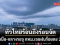 ทั่วไทยร้อนถึงร้อนจัด เหนือ-กลางระอุทะลุ 41 องศา! กทม.เจอฝนร้อยละ 20