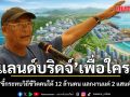 บรรจง นะแส ถามตรงๆ แลนด์บริดจ์เพื่อใคร? ชี้กระทบวิถีชีวิตคนใต้ 12 ล้านคน แลกงานแค่ 2 แสนตำแหน่ง