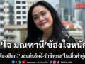 โจ มณฑานี ข้องใจหนัก ทำไมต้องเลือก? แลนด์บริดจ์-รักษ์ทะเล ในเมื่อทำคู่กันได้!