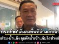 ทรงศักดิ์ เล็งลงพื้นที่อ่างเก็บน้ำ แก้น้ำท่วม-น้ำแล้ง ลุยตัดน้ำเข้าแก้มลิงช่วงฝนมาก