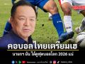คอบอลไทยเตรียมเฮ นายกฯ ยัน ได้ดูฟุตบอลโลก 2026 แน่