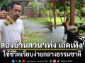 ส่องบ้านสวน เท่ง เถิดเทิง ใช้ชีวิตเรียบง่ายกลางธรรมชาติ