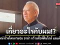 เกี่ยวอะไรกับผม!? พิพัฒน์ ยัวะโดนถามปม อาม่า กว้านซื้อที่ดินใกล้ โครงการแลนด์บริดจ์
