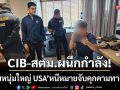CIB-สตม.ผนึกกำลัง! รวบตัวผู้ต้องหาอันตรายหมายจับสหรัฐฯ-คดีคุกคามทางเพศ