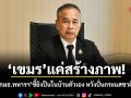เขมรแค่สร้างภาพ! ปธ.กมธ.ทหารฯชี้ยิงปืนในบ้านตัวเอง หวังปั่นกระแสชาตินิยม