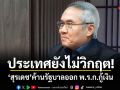 ประเทศยังไม่วิกฤต! สุรเดช ค้านรัฐบาลออก พ.ร.ก.กู้เงิน