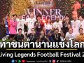 ป้อง ก้อง แทค กิก บัวขาว ท้าชนตำนานแข้งโลก ใน Living Legends Football Festival 2026