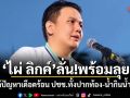 ไผ่ ลิกค์ ลั่น!พร้อมลุย แก้ปัญหาเดือดร้อน ปชช.ทั้งปากท้อง-น้ำกินน้ำใช้