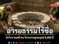 อารยธรรมไร้ชื่อ นักโบราณคดี พบ โครงกระดูกมนุษย์ 8,000 ปี
