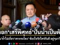 ตอก เสรีพิศุทธ์ ปั้นน้ำเป็นตัว! อนุทิน ย้ำไม่เกี่ยวเขากระโดง ข้องใจรักใคร่กันดี อยู่ๆมาวีนดื้อๆ