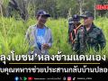 กองทัพภาคที่ 2 พิสูจน์ชัด ลุงโยชน์ หลงข้ามแดนเอง ขอบคุณทหารช่วยประสานกลับบ้านปลอดภัย