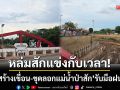 หล่มสักแข่งกับเวลา! ‘เร่งสร้างเขื่อน-ขุดลอกแม่น้ำ’ หลังอุตุฯเตือนเสี่ยงภัยฝนถล่ม