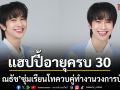 ฟลุ้ค ณธัช แฮปปี้อายุครบ 30 ซุ่มเรียนปริญญาโท ควบคู่ทำงานในวงการบันเทิง