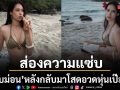 ส่องความแซ่บ ใบม่อน หลังกลับมาโสด อวดหุ่นเป๊ะปังริมหาด