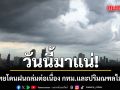 วันนี้มาแน่! ทั่วไทยโดนฝนถล่มต่อเนื่อง กทม.และปริมณฑลร้อยละ 60 ของพื้นที่