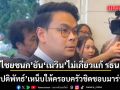 ไชยชนก ยัน ‘เนวิน’ ไม่เกี่ยวแก้ รธน. ไม่รู้มีเจตนาสื่ออย่างไร หลัง ปดิพัทธ์ เหน็บให้ครอบครัวชิดชอบมาร่างเอง