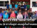 ‘ตม.-สืบเมืองอุบลฯ’แถลงจับ‘กัมพูชา’26ราย อยู่เกินกำหนดอนุญาต