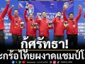 กู้ศรัทธา! ตะกร้อไทยผงาดแชมป์โลก