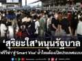 สุริยะใส หนุนรัฐบาล เปลี่ยน ฟรีวีซ่า สู่ Smart Visa ย้ำไทยต้องเปิดประเทศแบบอัจฉริยะ