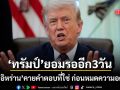 ทรัมป์ ยอมรออีก 3 วัน บีบ อิหร่าน คายคำตอบที่ใช่หยุดสงคราม ก่อนสหรัฐจะหมดความอดทน