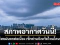 สภาพอากาศวันนี้! ทั่วไทยฝนตกต่อเนื่อง เช็กด่วนจังหวัดไหนโดนบ้าง