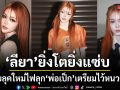 ยิ่งโตยิ่งแซ่บ ลียา ปล่อยลุคใหม่ไฟลุก โซเชียลแซวสนั่น แซ่บขนาดนี้ พ่อเป็ก เตรียมไว้หนวดด่วน!