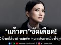 แก้วตา ซัดเดือด! โดน IO ป้ายสีเรื่องสารเสพติด ตอกกลับการเมืองไร้วุฒิภาวะ