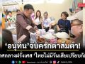 อนุทิน โชว์ตำส้มตำไทย ประกาศกลางฝรั่งเศส ไทยไม่มีวันเสียเปรียบกัมพูชา ขอให้ทุกคนให้ความมั่นใจ